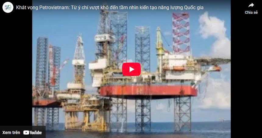 [VIDEO] Khát vọng Petrovietnam: Từ ý chí vượt khó đến tầm nhìn kiến tạo năng lượng Quốc gia